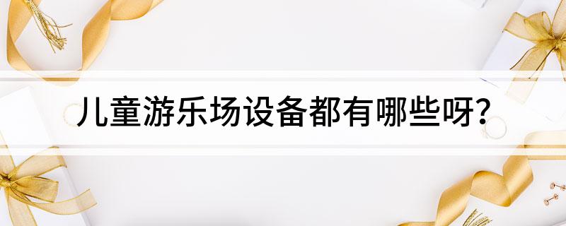 兒童游樂場設備都有哪些呀？(圖1)
